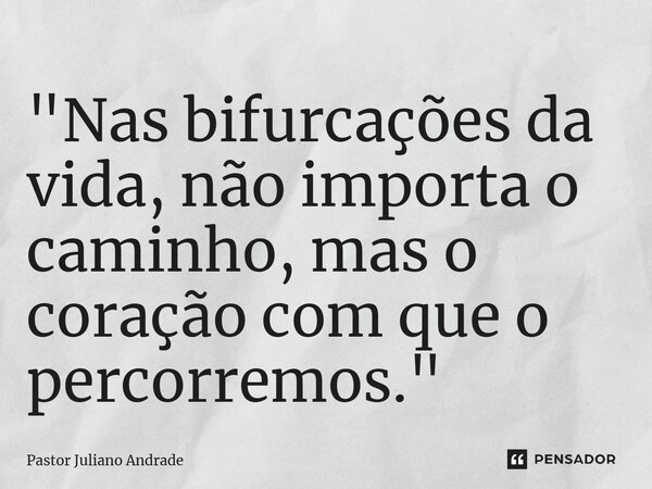 ⁠"Nas bifurcações da vida, não importa o caminho, mas o coração com que o percorremos."... Frase de Pastor Juliano Andrade.