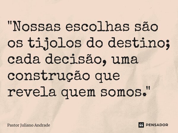 ⁠"Nossas escolhas são os tijolos do destino; cada decisão, uma construção que revela quem somos."... Frase de Pastor Juliano Andrade.