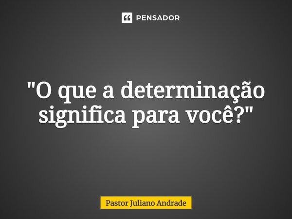 ⁠"O que a determinação significa para você?"... Frase de Pastor Juliano Andrade.