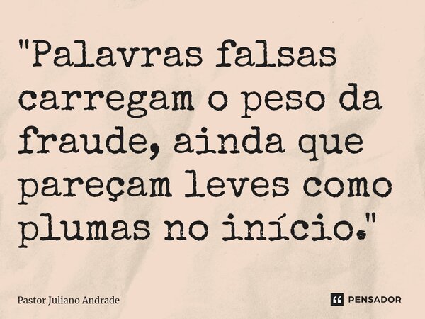 ⁠"Palavras falsas carregam o peso da fraude, ainda que pareçam leves como plumas no início."... Frase de Pastor Juliano Andrade.