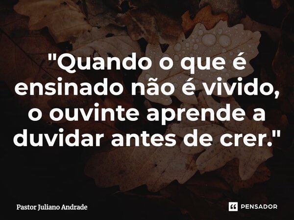 ⁠"Quando o que é ensinado não é vivido, o ouvinte aprende a duvidar antes de crer."... Frase de Pastor Juliano Andrade.