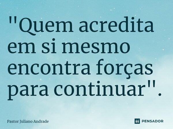 "Quem acredita em si mesmo encontra forças para continuar".... Frase de Pastor Juliano Andrade.