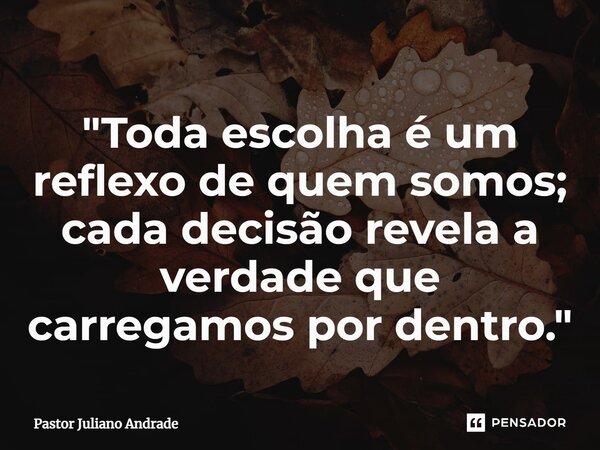 ⁠"Toda escolha é um reflexo de quem somos; cada decisão revela a verdade que carregamos por dentro."... Frase de Pastor Juliano Andrade.