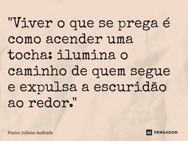 ⁠"Viver o que se prega é como acender uma tocha: ilumina o caminho de quem segue e expulsa a escuridão ao redor."... Frase de Pastor Juliano Andrade.