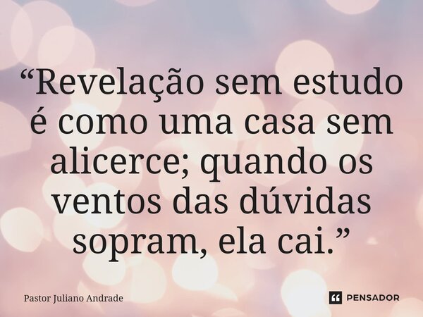 ⁠“Revelação sem estudo é como uma casa sem alicerce; quando os ventos das dúvidas sopram, ela cai.”... Frase de Pastor Juliano Andrade.