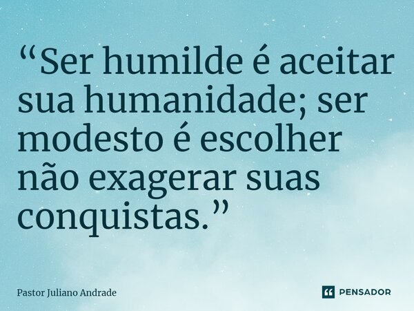 “Ser humilde é aceitar sua humanidade; ser modesto é escolher não exagerar suas conquistas.”... Frase de Pastor Juliano Andrade.