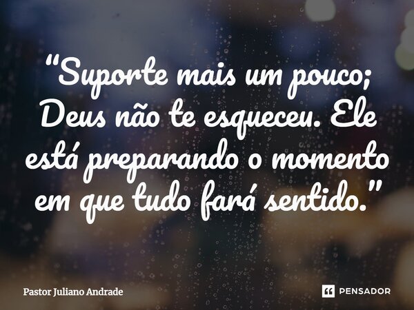 ⁠“Suporte mais um pouco; Deus não te esqueceu. Ele está preparando o momento em que tudo fará sentido.”... Frase de Pastor Juliano Andrade.