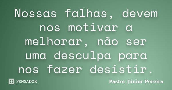 Nossas falhas, devem nos motivar a melhorar, não ser uma desculpa para nos fazer desistir.... Frase de Pastor Júnior Pereira.