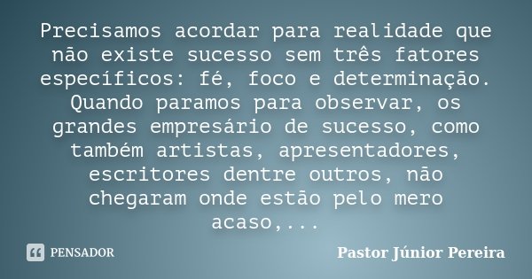 Precisamos acordar para realidade que não existe sucesso sem três fatores específicos: fé, foco e determinação. Quando paramos para observar, os grandes empresá... Frase de Pastor Júnior Pereira.