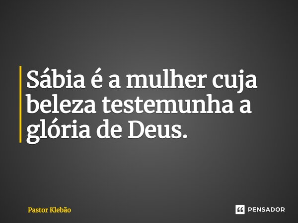 ⁠Sábia é a mulher cuja beleza testemunha a glória de Deus.... Frase de Pastor Klebão.