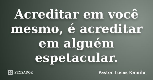 Acreditar em você mesmo, é acreditar em alguém espetacular.... Frase de Pastor Lucas Kamilo.
