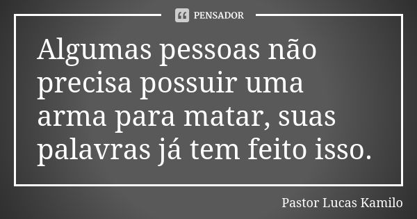 Algumas pessoas não precisa possuir uma arma para matar, suas palavras já tem feito isso.... Frase de Pastor Lucas kamilo.