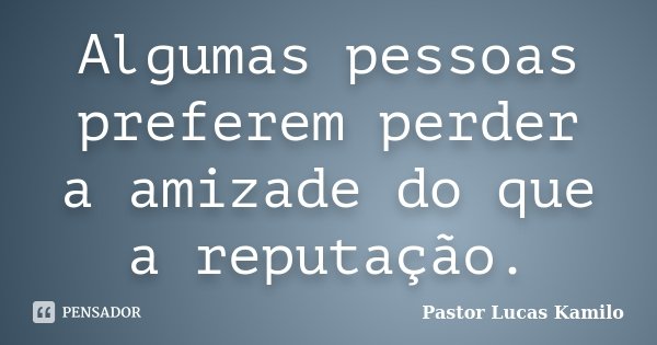 Algumas pessoas preferem perder a amizade do que a reputação.... Frase de Pastor Lucas Kamilo.