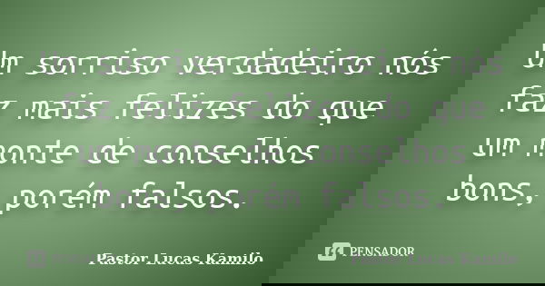 Um sorriso verdadeiro nós faz mais felizes do que um monte de conselhos bons, porém falsos.... Frase de Pastor Lucas Kamilo.