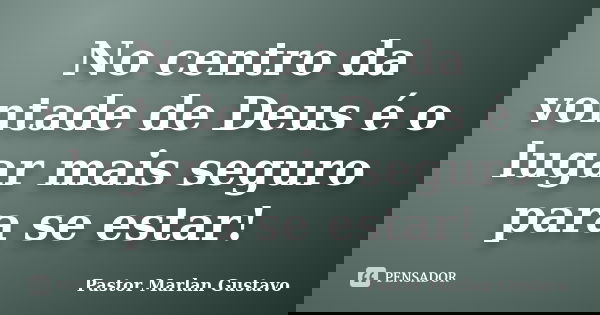No centro da vontade de Deus é o lugar mais seguro para se estar!... Frase de Pastor Marlan Gustavo.