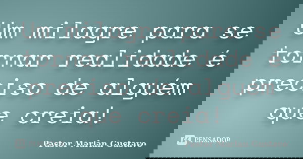 Um milagre para se tornar realidade é preciso de alguém que creia!... Frase de Pastor Marlan Gustavo.