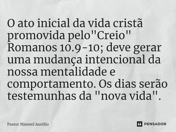 O ato inicial da vida cristã promovida pelo "Creio" Romanos 10.9-10; deve gerar uma mudança intencional da nossa mentalidade e comportamento. ⁠Os dias... Frase de Pastor Maxwel Aurélio.