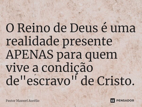 ⁠O Reino de Deus é uma realidade presente APENAS para quem vive a condição de "escravo" de Cristo.... Frase de Pastor Maxwel Aurélio.