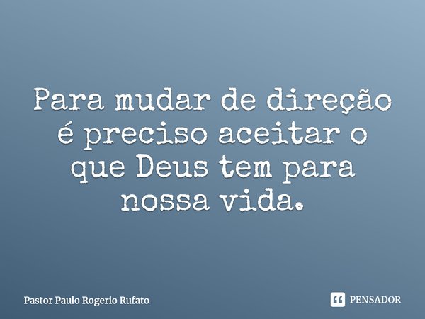 ⁠Para mudar de direção é preciso aceitar o que Deus tem para nossa vida.... Frase de Pastor Paulo Rogerio Rufato.