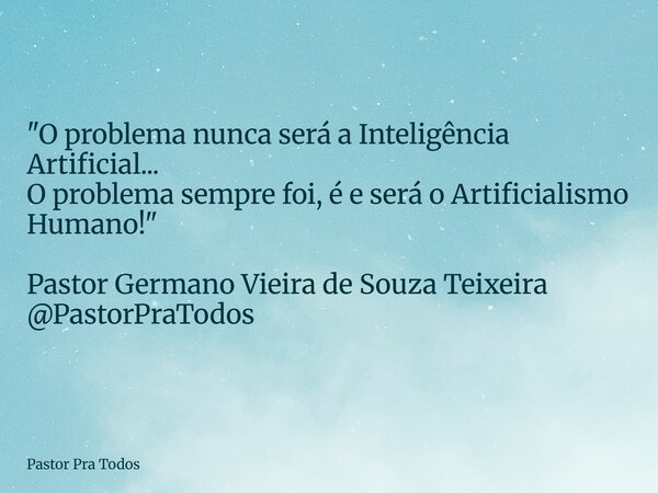 ⁠"O problema nunca será a Inteligência Artificial... O problema sempre foi, é e será o Artificialismo Humano!" Pastor Germano Vieira de Souza Teixeira... Frase de Pastor Pra Todos.