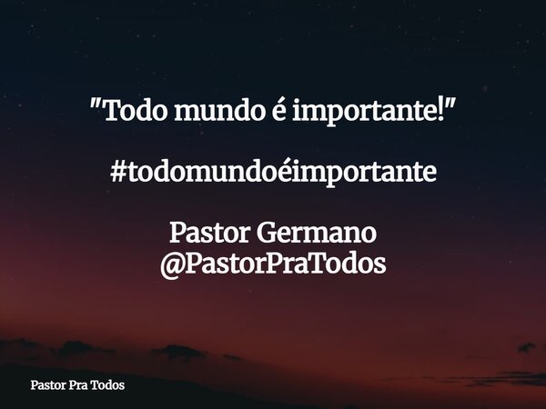 ⁠"Todo mundo é importante!" #todomundoéimportante Pastor Germano @PastorPraTodos⁠... Frase de Pastor Pra Todos.