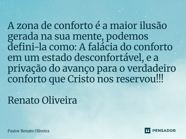 A zona de conforto é a maior ilusão gerada na sua mente, podemos defini-la como: A falácia do conforto em um estado desconfortável, e a privação do avanço para... Frase de Pastor Renato Oliveira.