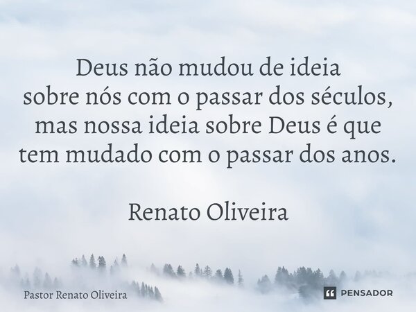 Deus não mudou de ideia sobre nós com o passar dos séculos, mas nossa ideia sobre Deus é que tem mudado com o passar dos anos. Renato Oliveira⁠... Frase de Pastor Renato Oliveira.
