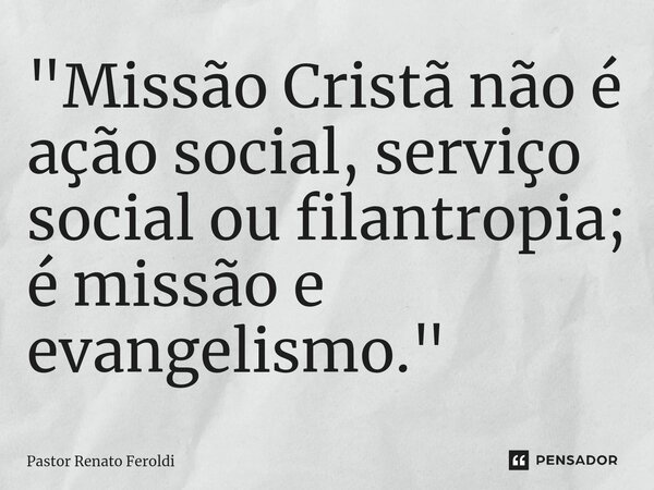 "Missão Cristã não é ação social, serviço social ou filantropia; é missão e evangelismo.⁠"... Frase de Pastor Renato Feroldi.