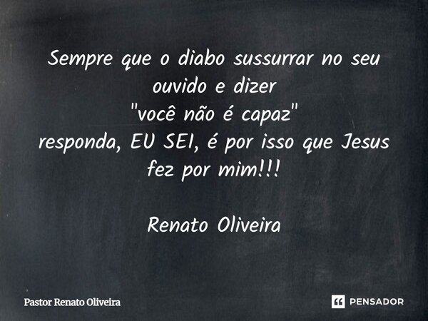 ⁠Sempre que o diabo sussurrar no seu ouvido e dizer "você não é capaz" responda, EU SEI, é por isso que Jesus fez por mim!!! Renato Oliveira... Frase de Pastor Renato Oliveira.