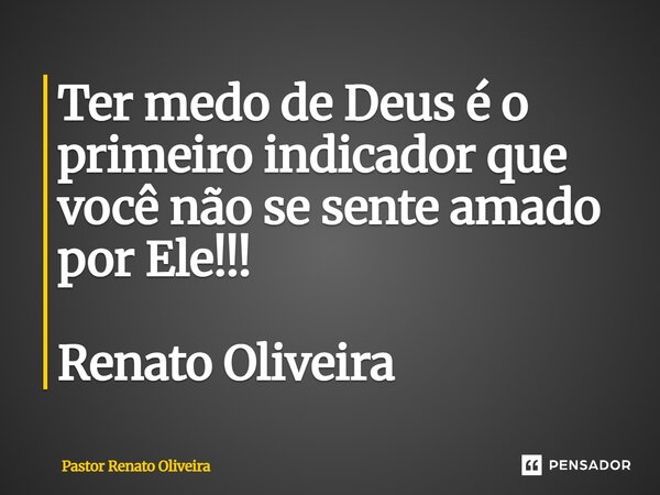 ⁠Ter medo de Deus é o primeiro indicador que você não se sente amado por Ele!!! Renato Oliveira... Frase de Pastor Renato Oliveira.