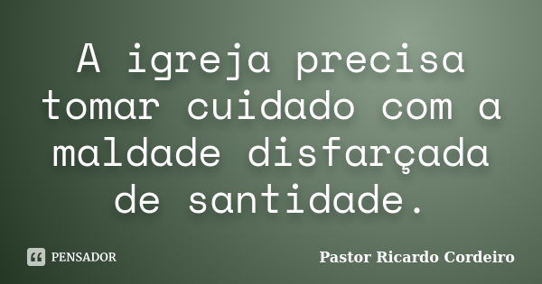 A igreja precisa tomar cuidado com a maldade disfarçada de santidade.... Frase de Pastor Ricardo Cordeiro.