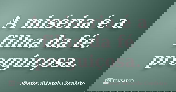 A miséria é a filha da fé preguiçosa.... Frase de Pastor Ricardo Cordeiro.