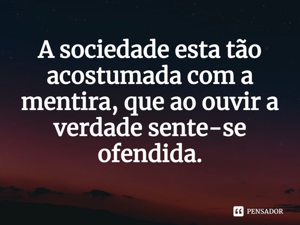 ⁠A sociedade esta tão acostumada com a mentira, que ao ouvir a verdade sente-se ofendida.... Frase de Pastor Ricardo Cordeiro.