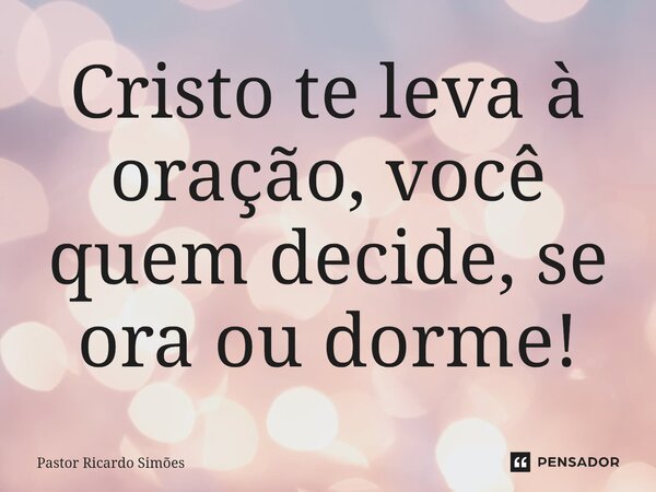 ⁠Cristo te leva à oração, você quem decide, se ora ou dorme!... Frase de Pastor Ricardo Simões.