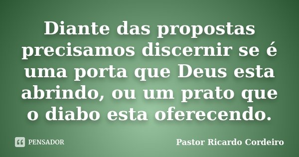 Diante das propostas precisamos discernir se é uma porta que Deus esta abrindo, ou um prato que o diabo esta oferecendo.... Frase de Pastor Ricardo Cordeiro.