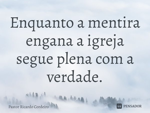 ⁠Enquanto a mentira engana a igreja segue plena com a verdade.... Frase de Pastor Ricardo Cordeiro.