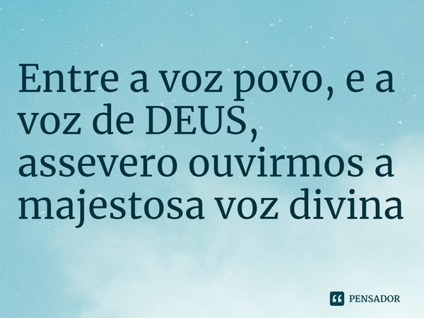 ⁠Entre a voz povo, e a voz de DEUS, assevero ouvirmos a majestosa voz divina... Frase de Pastor Ricardo Cordeiro.