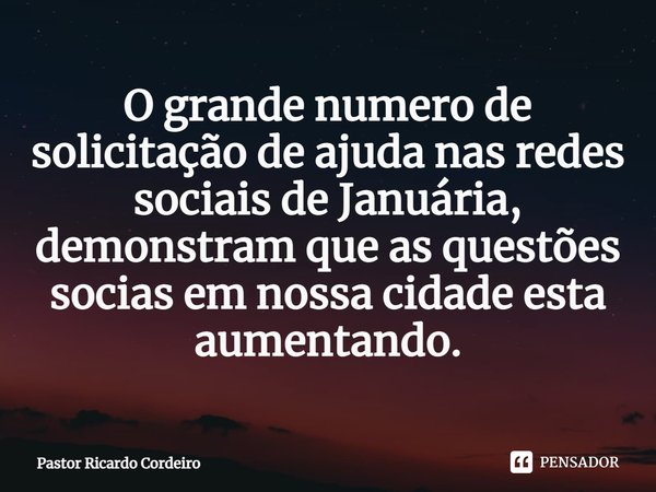 ⁠O grande numero de solicitação de ajuda nas redes sociais de Januária, demonstram que as questões socias em nossa cidade esta aumentando.... Frase de Pastor Ricardo Cordeiro.