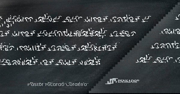 O jejum deve ser uma rotina e nunca uma eventualidade, caso contrário muita coisa deixará de ser resolvida na sua vida.... Frase de Pastor Ricardo Cordeiro.