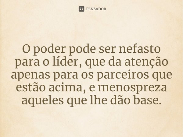 ⁠O poder pode ser nefasto para o líder, que da atenção apenas para os parceiros que estão acima, e menospreza aqueles que lhe dão base.... Frase de Pastor Ricardo Cordeiro.
