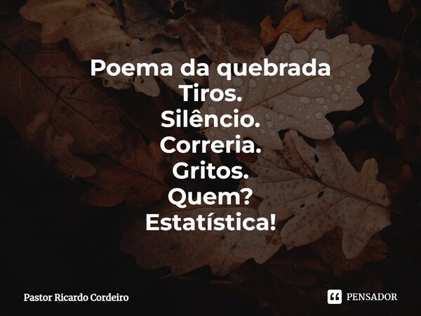 ⁠Poema da quebrada Tiros. Silêncio. Correria. Gritos. Quem? Estatística!... Frase de Pastor Ricardo Cordeiro.