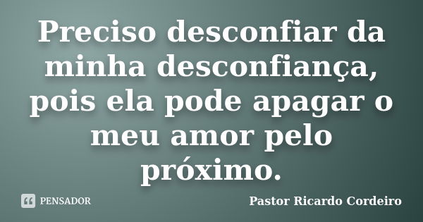 Preciso desconfiar da minha desconfiança, pois ela pode apagar o meu amor pelo próximo.... Frase de Pastor Ricardo Cordeiro.