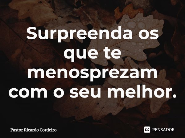 ⁠Surpreenda os que te menosprezam com o seu melhor.... Frase de Pastor Ricardo Cordeiro.