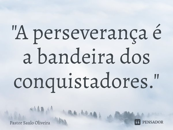 ⁠"A perseverança é a bandeira dos conquistadores."... Frase de Pastor Saulo Oliveira.