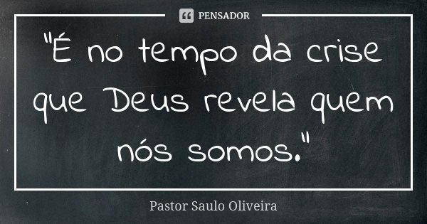 "É no tempo da crise que Deus revela quem nós somos."... Frase de Pastor Saulo Oliveira.