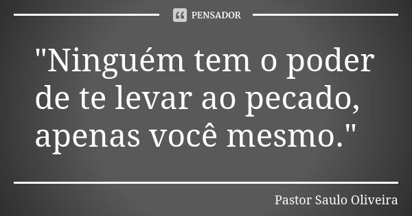 "Ninguém tem o poder de te levar ao pecado, apenas você mesmo."... Frase de Pastor Saulo Oliveira.