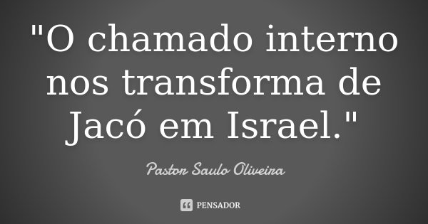 "O chamado interno nos transforma de Jacó em Israel."... Frase de Pastor Saulo Oliveira.