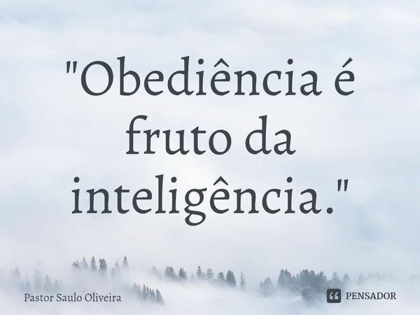 ⁠"Obediência é fruto da inteligência."... Frase de Pastor Saulo Oliveira.