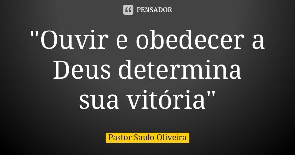 "Ouvir e obedecer a Deus determina sua vitória"... Frase de Pastor Saulo Oliveira.