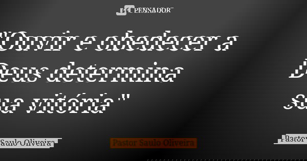 "Ouvir e obedecer a Deus determina sua vitória"... Frase de Pastor Saulo Oliveira.